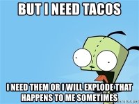 but-i-need-tacos-i-need-them-or-i-will-explode-that-happens-to-me-sometimes.jpg