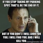 if-you-stop-taking-my-parking-spot-thatll-be-the-end-of-it-but-if-you-dont-i-will-look-for-you...jpg